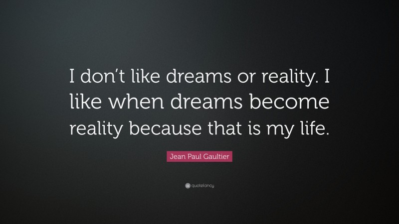 Jean Paul Gaultier Quote: “I don’t like dreams or reality. I like when dreams become reality because that is my life.”