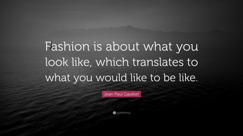 Jean Paul Gaultier Quote: “Fashion is about what you look like, which translates to what you would like to be like.”