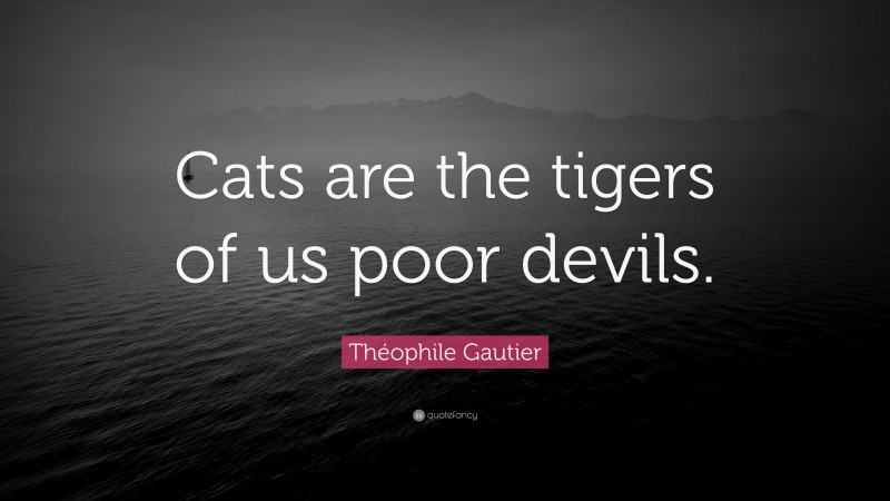 Théophile Gautier Quote: “Cats are the tigers of us poor devils.”