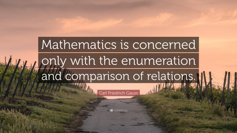 Carl Friedrich Gauss Quote: “Mathematics is concerned only with the enumeration and comparison of relations.”