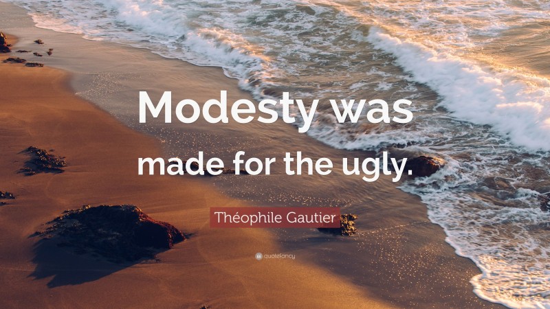 Théophile Gautier Quote: “Modesty was made for the ugly.”