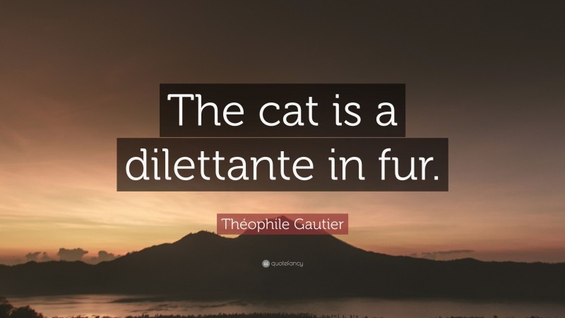 Théophile Gautier Quote: “The cat is a dilettante in fur.”
