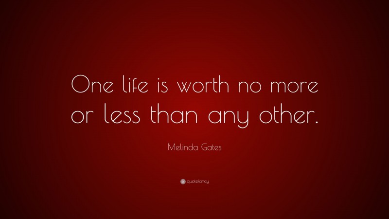 Melinda Gates Quote: “One life is worth no more or less than any other.”