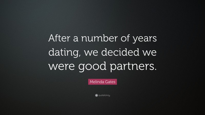 Melinda Gates Quote: “After a number of years dating, we decided we were good partners.”