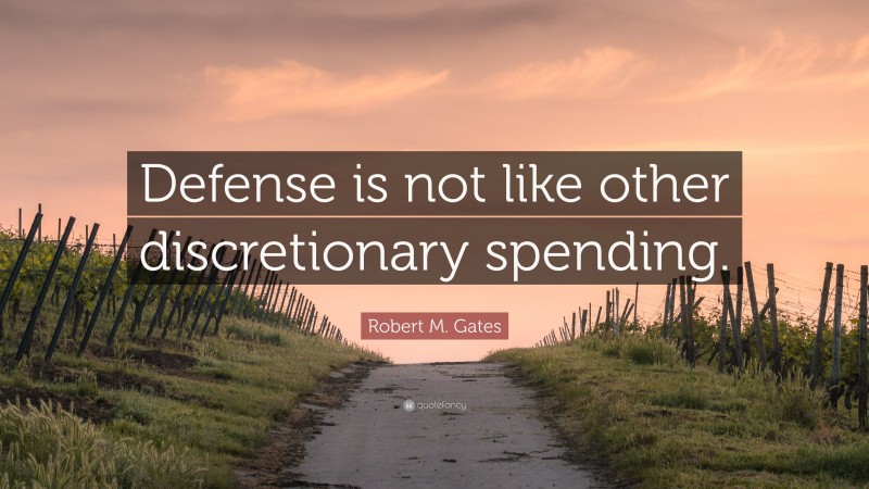 Robert M. Gates Quote: “Defense is not like other discretionary spending.”