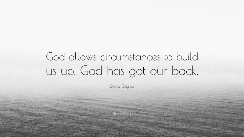 Gloria Gaynor Quote: “God allows circumstances to build us up. God has got our back.”
