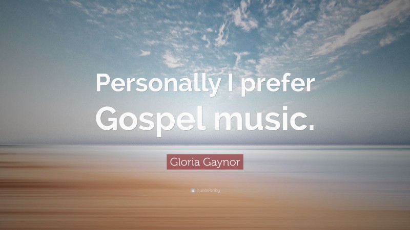 Gloria Gaynor Quote: “Personally I prefer Gospel music.”