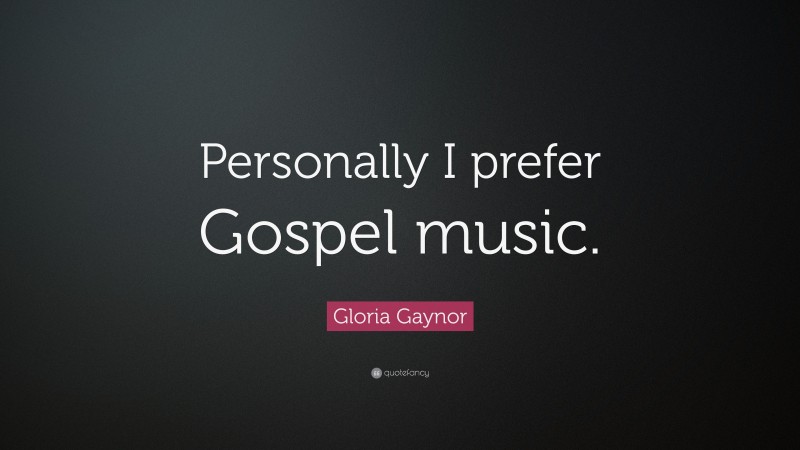 Gloria Gaynor Quote: “Personally I prefer Gospel music.”