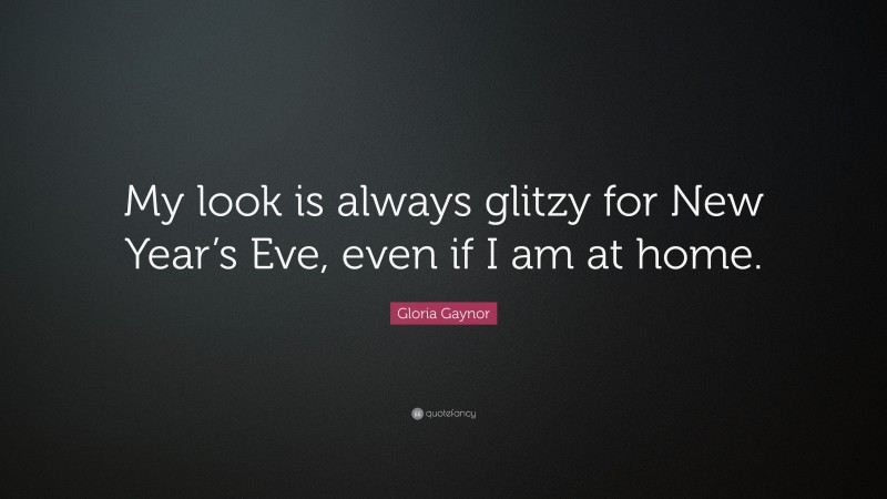 Gloria Gaynor Quote: “My look is always glitzy for New Year’s Eve, even if I am at home.”