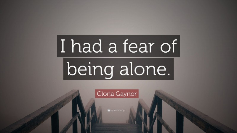 Gloria Gaynor Quote: “I had a fear of being alone.”