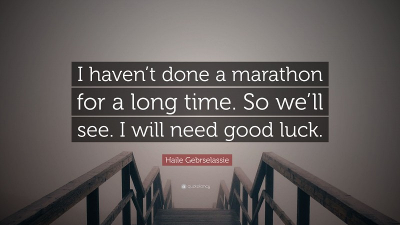 Haile Gebrselassie Quote: “I haven’t done a marathon for a long time. So we’ll see. I will need good luck.”