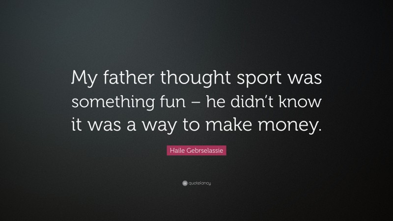 Haile Gebrselassie Quote: “My father thought sport was something fun – he didn’t know it was a way to make money.”