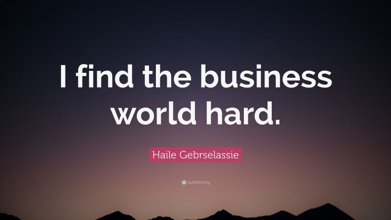 Haile Gebrselassie Quote: “I find the business world hard.”