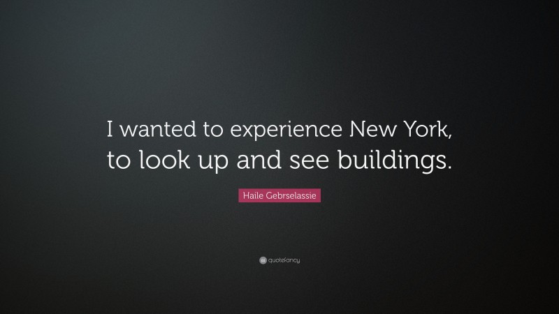 Haile Gebrselassie Quote: “I wanted to experience New York, to look up and see buildings.”