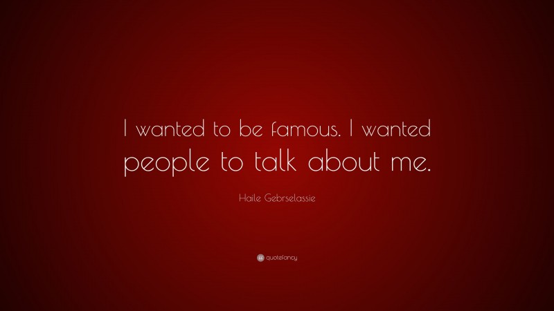 Haile Gebrselassie Quote: “I wanted to be famous. I wanted people to talk about me.”