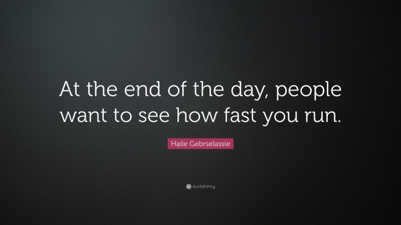 Haile Gebrselassie Quote: “At the end of the day, people want to see how fast you run.”