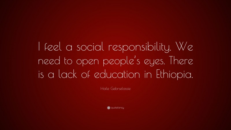 Haile Gebrselassie Quote: “I feel a social responsibility. We need to open people’s eyes. There is a lack of education in Ethiopia.”