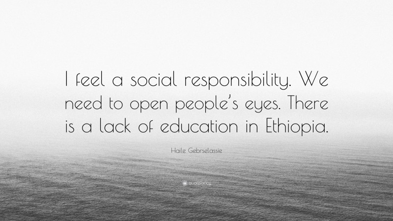 Haile Gebrselassie Quote: “I feel a social responsibility. We need to open people’s eyes. There is a lack of education in Ethiopia.”