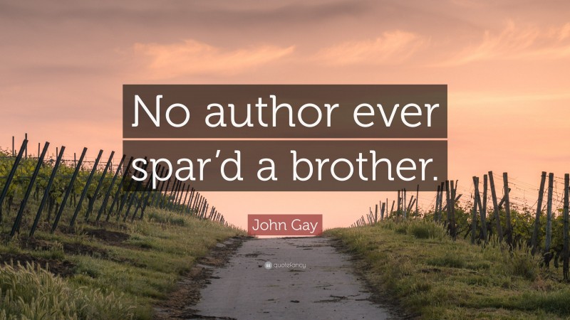 John Gay Quote: “No author ever spar’d a brother.”
