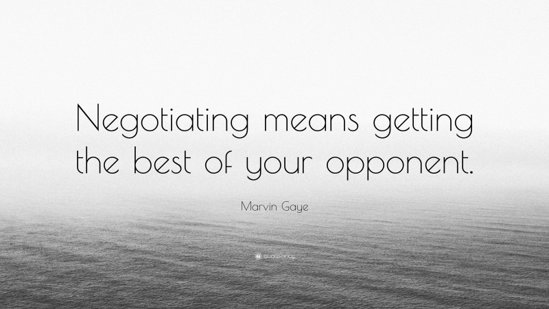 Marvin Gaye Quote: “Negotiating means getting the best of your opponent.”