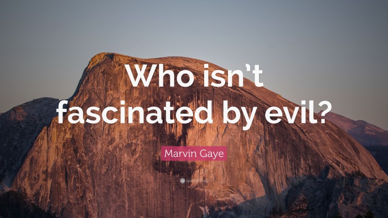 Marvin Gaye Quote: “Who isn’t fascinated by evil?”