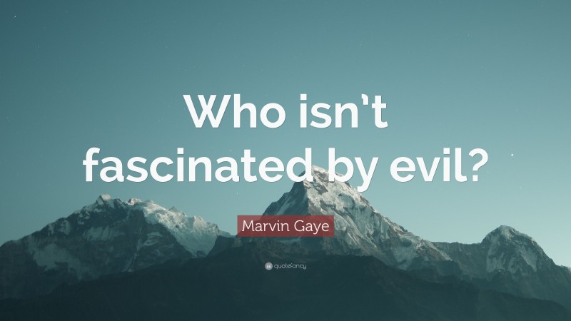 Marvin Gaye Quote: “Who isn’t fascinated by evil?”