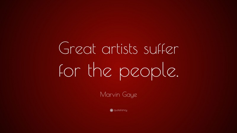 Marvin Gaye Quote: “Great artists suffer for the people.”