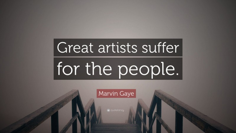 Marvin Gaye Quote: “Great artists suffer for the people.”