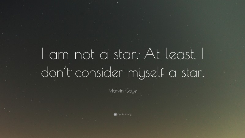 Marvin Gaye Quote: “I am not a star. At least, I don’t consider myself a star.”