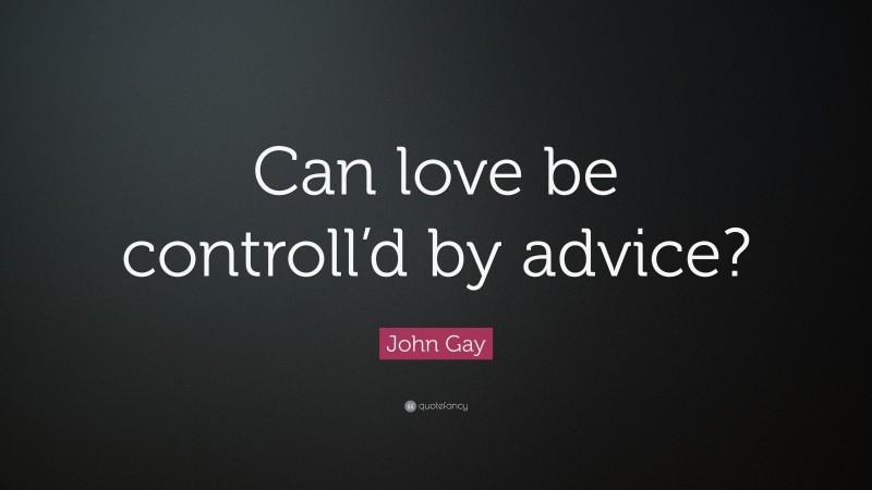 John Gay Quote: “Can love be controll’d by advice?”