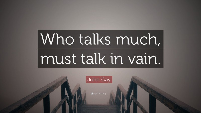 John Gay Quote: “Who talks much, must talk in vain.”