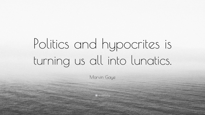 Marvin Gaye Quote: “Politics and hypocrites is turning us all into lunatics.”
