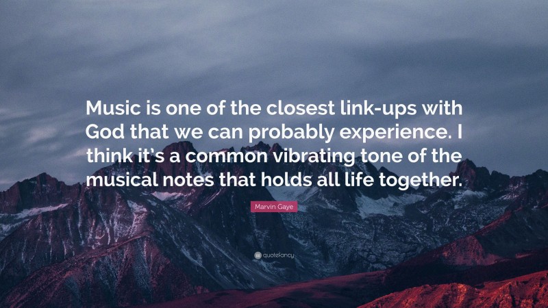 Marvin Gaye Quote: “Music is one of the closest link-ups with God that we can probably experience. I think it’s a common vibrating tone of the musical notes that holds all life together.”