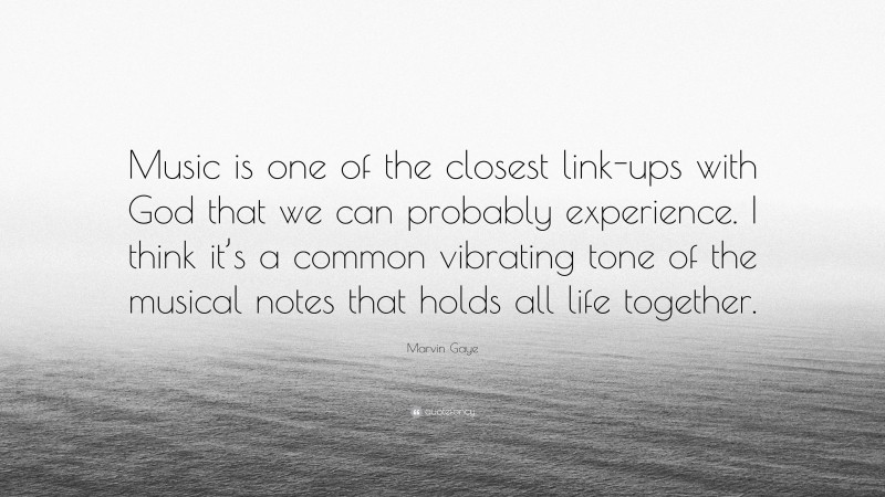 Marvin Gaye Quote: “Music is one of the closest link-ups with God that we can probably experience. I think it’s a common vibrating tone of the musical notes that holds all life together.”