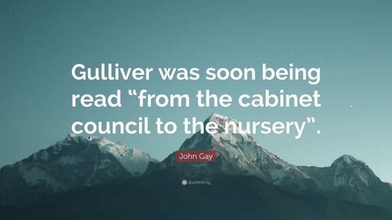John Gay Quote: “Gulliver was soon being read “from the cabinet council to the nursery”.”