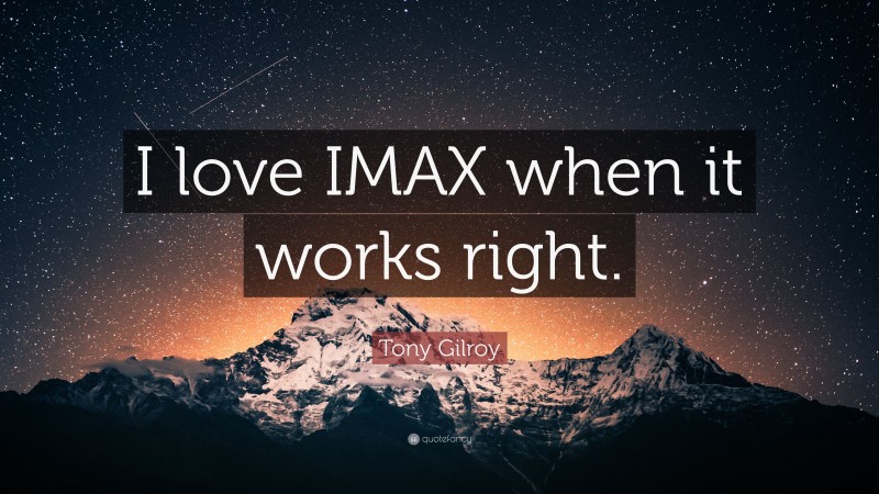 Tony Gilroy Quote: “I love IMAX when it works right.”