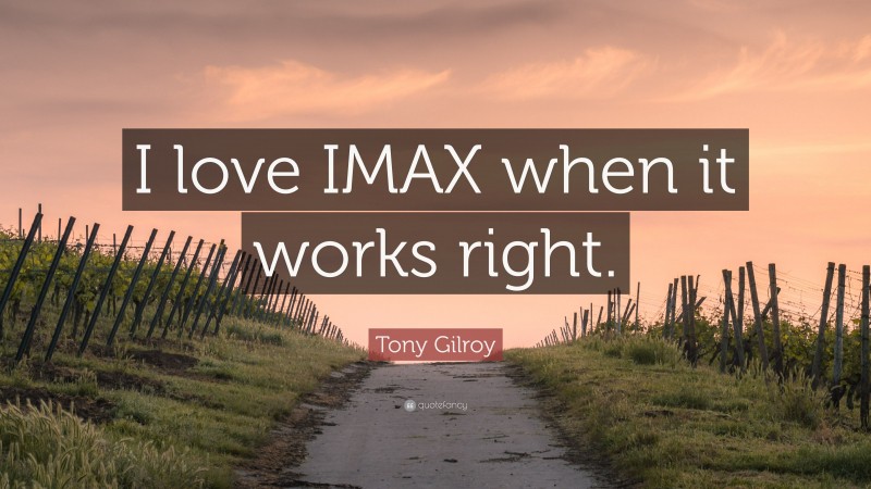 Tony Gilroy Quote: “I love IMAX when it works right.”