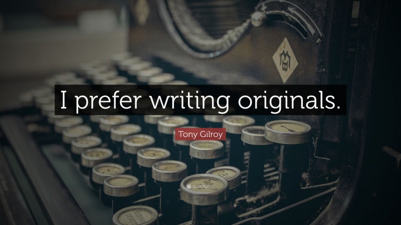 Tony Gilroy Quote: “I prefer writing originals.”
