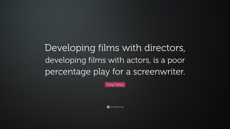 Tony Gilroy Quote: “Developing films with directors, developing films with actors, is a poor percentage play for a screenwriter.”