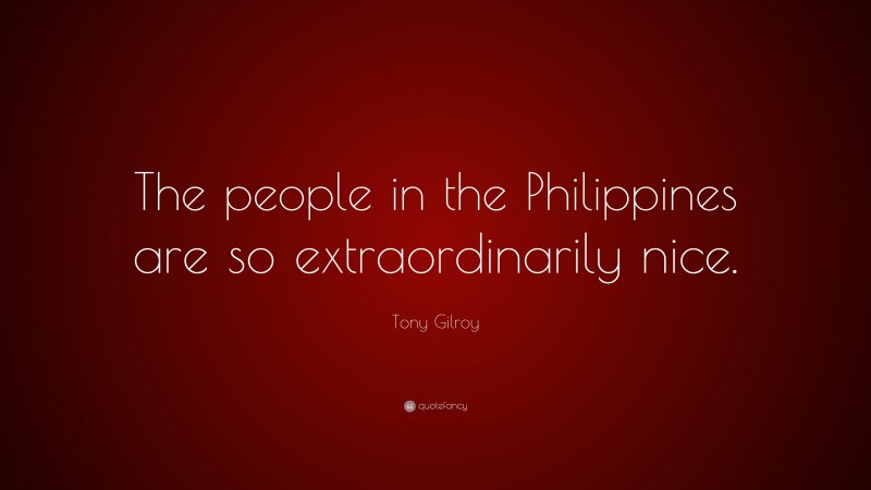 Tony Gilroy Quote: “The people in the Philippines are so extraordinarily nice.”