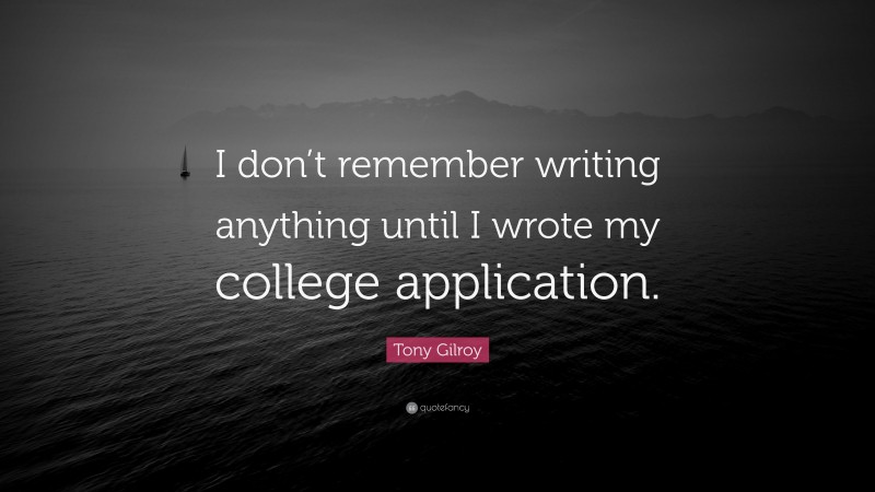 Tony Gilroy Quote: “I don’t remember writing anything until I wrote my college application.”