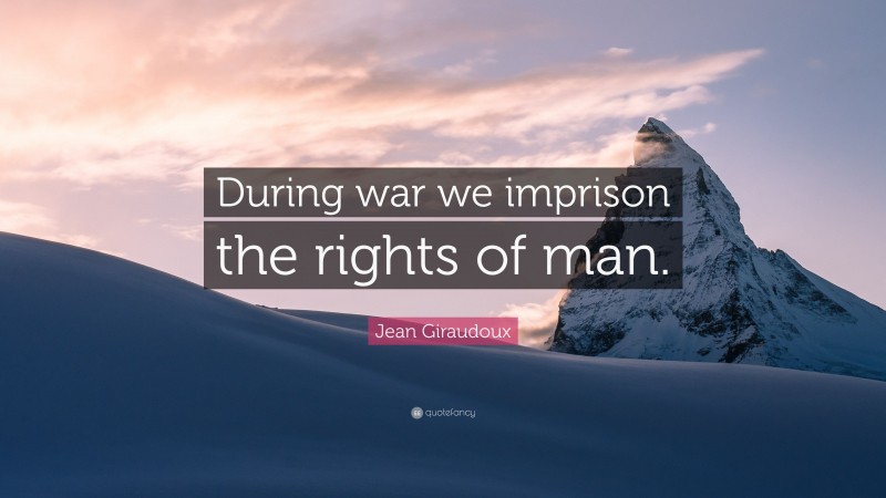 Jean Giraudoux Quote: “During war we imprison the rights of man.”