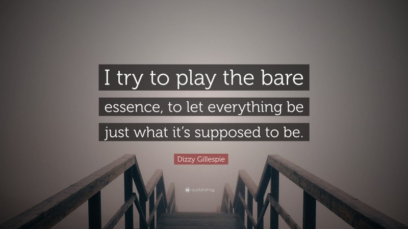 Dizzy Gillespie Quote: “I try to play the bare essence, to let everything be just what it’s supposed to be.”