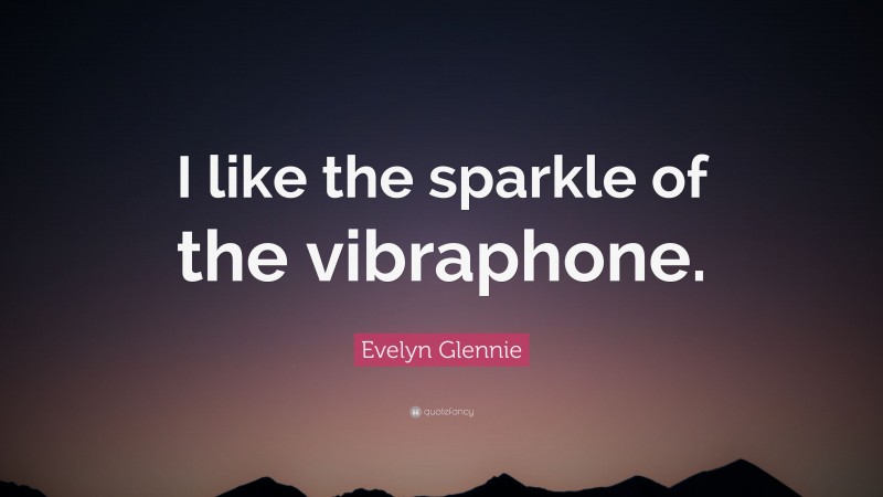 Evelyn Glennie Quote: “I like the sparkle of the vibraphone.”