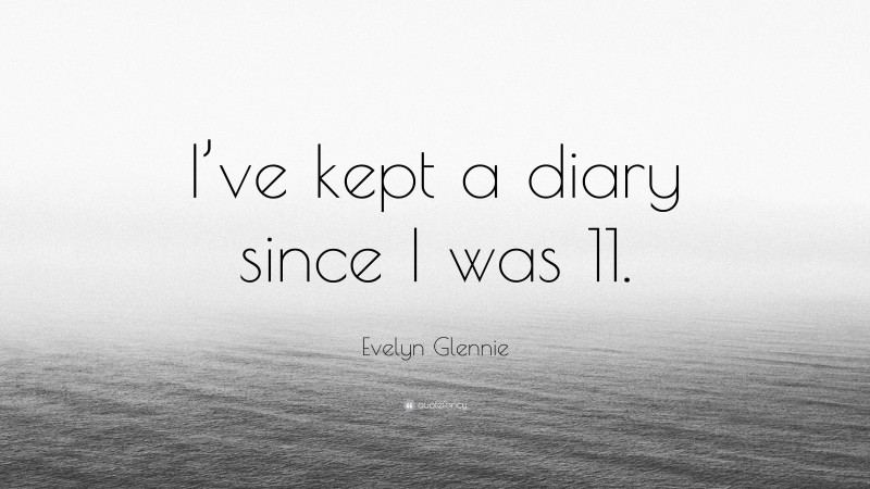 Evelyn Glennie Quote: “I’ve kept a diary since I was 11.”