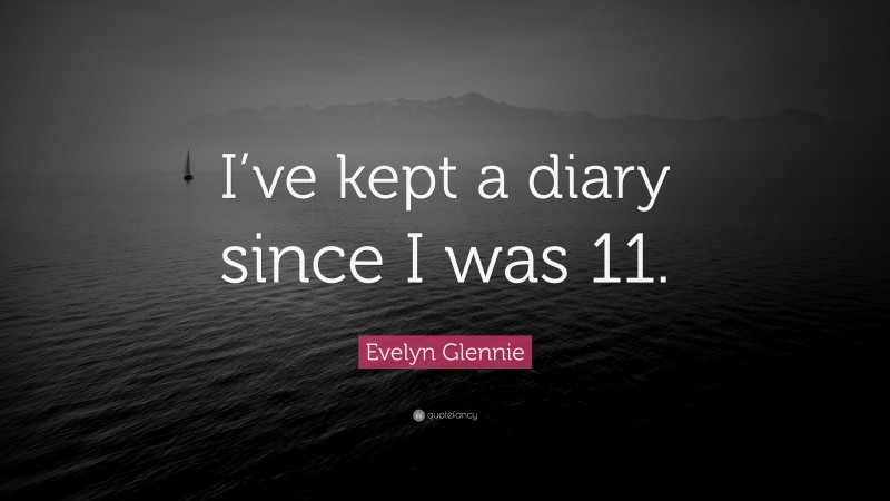 Evelyn Glennie Quote: “I’ve kept a diary since I was 11.”