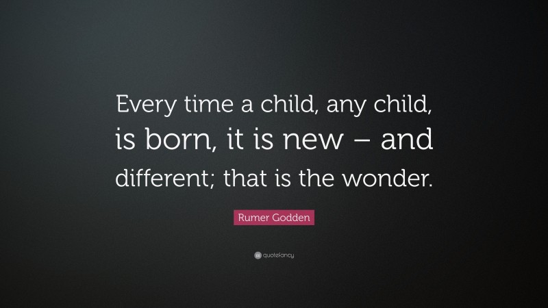 Rumer Godden Quote: “Every time a child, any child, is born, it is new – and different; that is the wonder.”