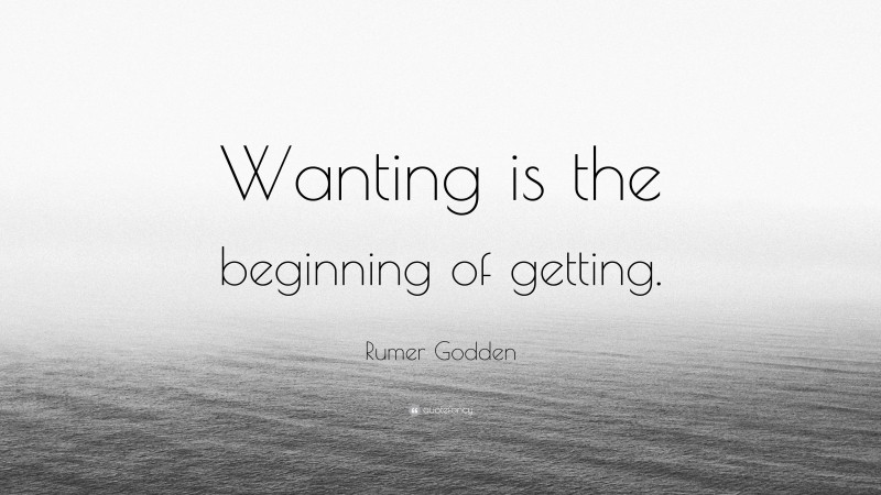 Rumer Godden Quote: “Wanting is the beginning of getting.”