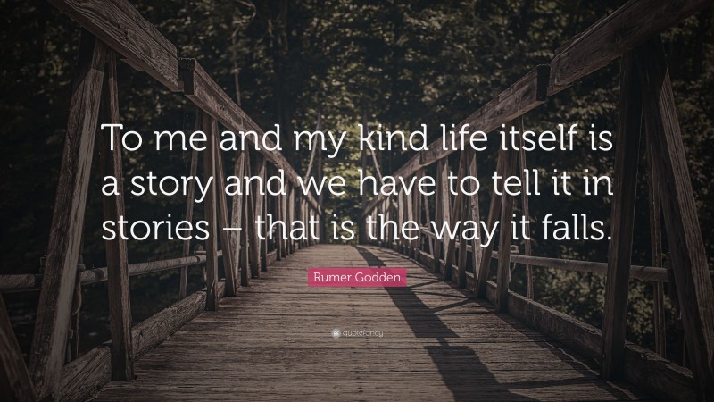 Rumer Godden Quote: “To me and my kind life itself is a story and we have to tell it in stories – that is the way it falls.”