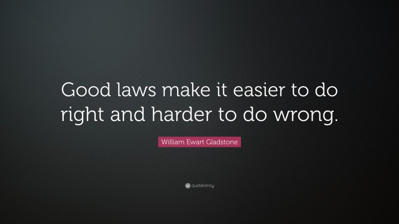William Ewart Gladstone Quote: “Good laws make it easier to do right and harder to do wrong.”